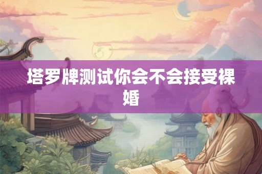 塔罗牌测试你会不会接受裸婚 塔罗牌测试你会不会接受裸婚