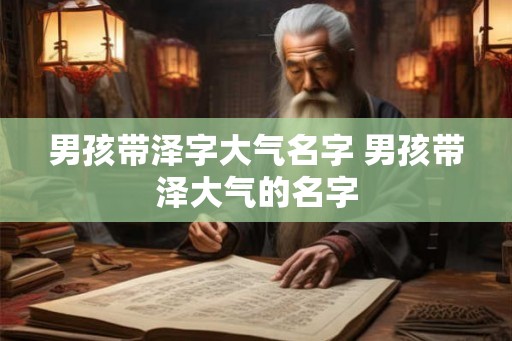 男孩带泽字大气名字 男孩带泽大气的名字