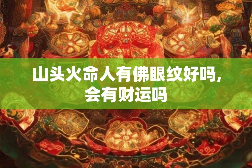 山头火命人有佛眼纹好吗,会有财运吗