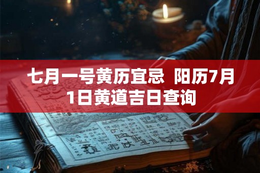 七月一号黄历宜忌  阳历7月1日黄道吉日查询