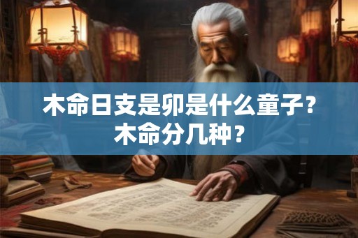 木命日支是卯是什么童子？木命分几种？