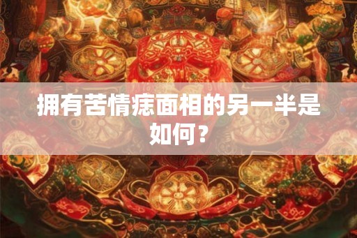 拥有苦情痣面相的另一半是如何？