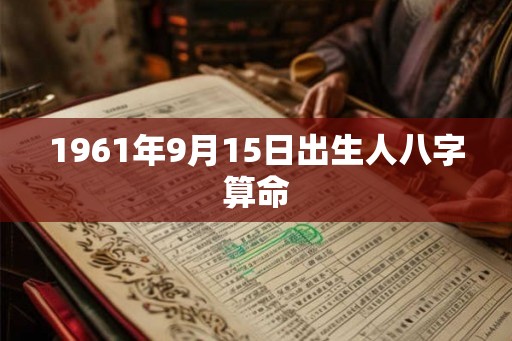 1961年9月15日出生人八字算命 1961年9月15日出生人八字算命