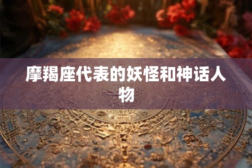 摩羯座代表的妖怪和神话人物