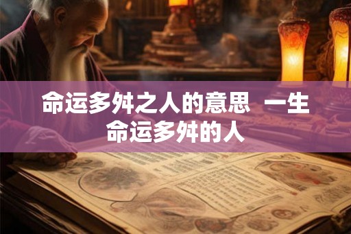 命运多舛之人的意思  一生命运多舛的人