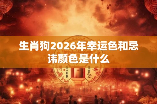 生肖狗2026年幸运色和忌讳颜色是什么