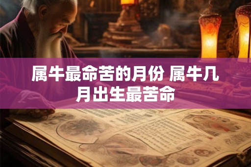 属牛最命苦的月份 属牛几月出生最苦命