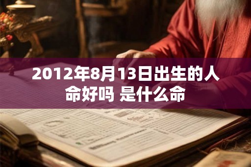 2012年8月13日出生的人命好吗 是什么命