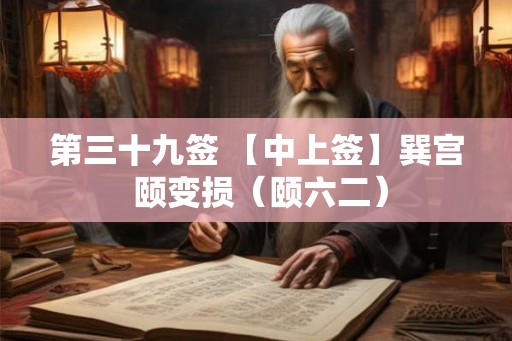 第三十九签 【中上签】巽宫 颐变损（颐六二）
