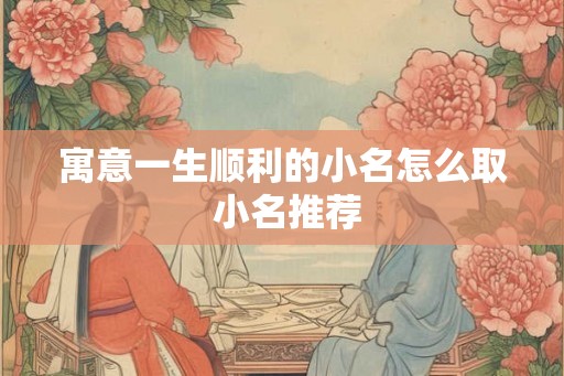 寓意一生顺利的小名怎么取 小名推荐 寓意一生顺利的小名怎么取 小名推荐