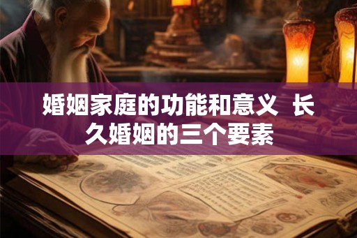 婚姻家庭的功能和意义  长久婚姻的三个要素