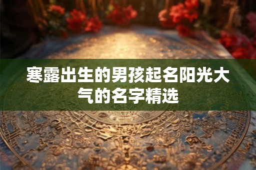 寒露出生的男孩起名阳光大气的名字精选
