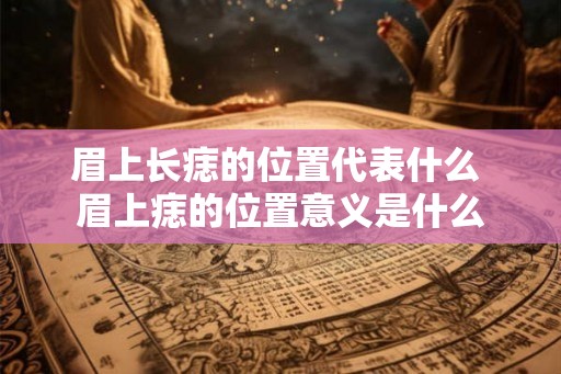 眉上长痣的位置代表什么 眉上痣的位置意义是什么