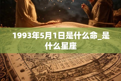 1993年5月1日是什么命_是什么星座