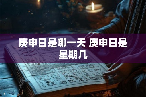 庚申日是哪一天 庚申日是星期几