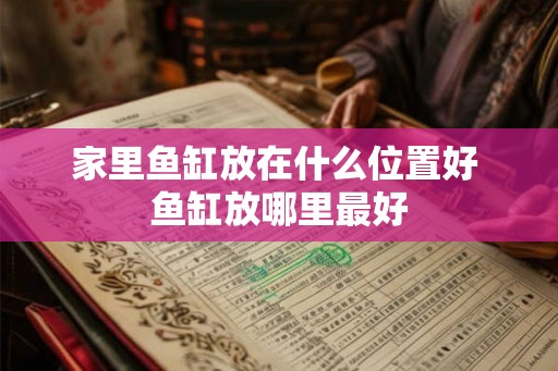家里鱼缸放在什么位置好 鱼缸放哪里最好