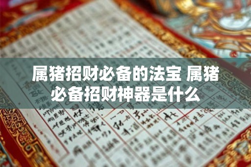 属猪招财必备的法宝 属猪必备招财神器是什么
