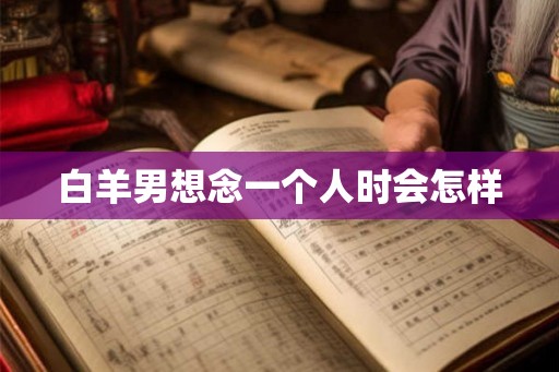 白羊男想念一个人时会怎样