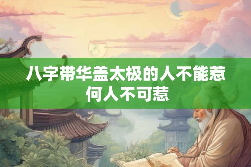 八字带华盖太极的人不能惹 何人不可惹
