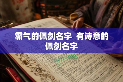 霸气的佩剑名字  有诗意的佩剑名字