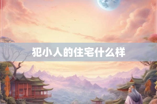 犯小人的住宅什么样