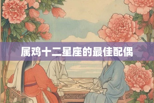 属鸡十二星座的最佳配偶