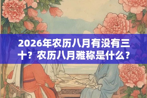 2026年农历八月有没有三十？农历八月雅称是什么？