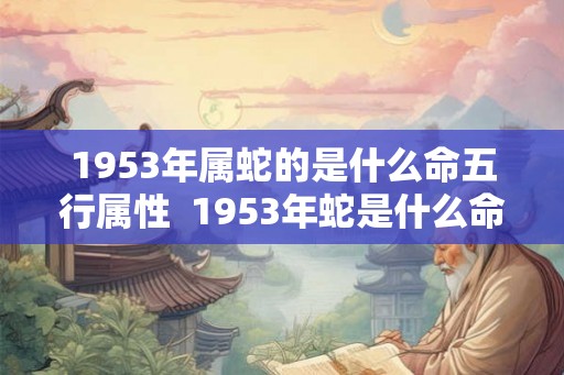 1953年属蛇的是什么命五行属性  1953年蛇是什么命相