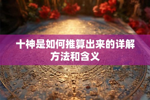 十神是如何推算出来的详解方法和含义