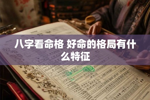 八字看命格 好命的格局有什么特征