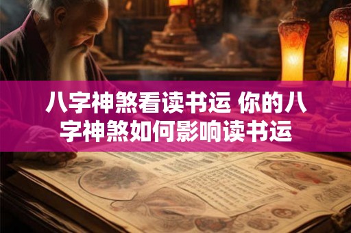 八字神煞看读书运 你的八字神煞如何影响读书运