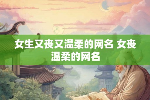 女生又丧又温柔的网名 女丧温柔的网名