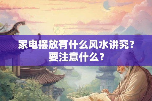 家电摆放有什么风水讲究?要注意什么? 家电摆放有什么风水讲究?要注意什么?
