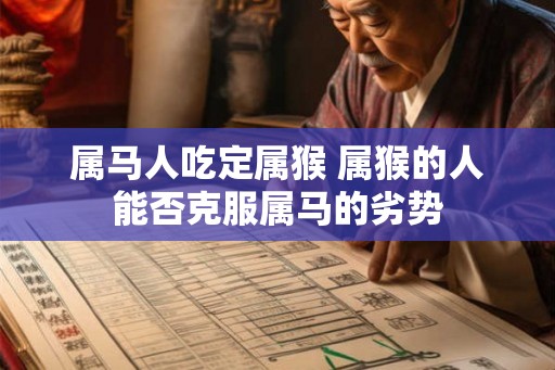 属马人吃定属猴 属猴的人能否克服属马的劣势