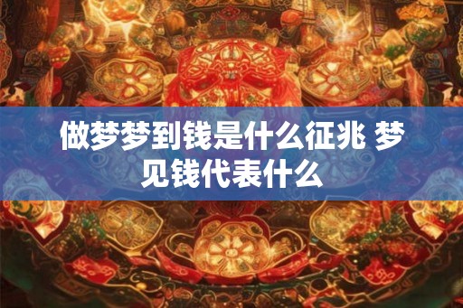 做梦梦到钱是什么征兆 梦见钱代表什么
