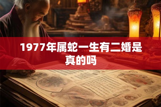 1977年属蛇一生有二婚是真的吗