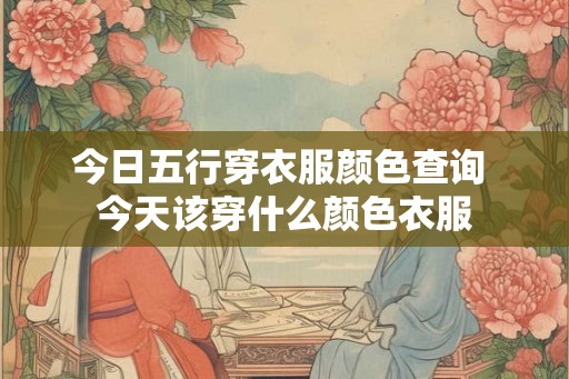今日五行穿衣服颜色查询 今天该穿什么颜色衣服