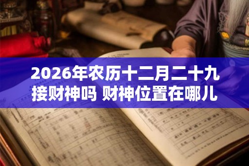 2026年农历十二月二十九接财神吗 财神位置在哪儿