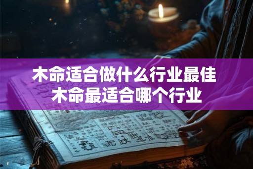 木命适合做什么行业最佳 木命最适合哪个行业