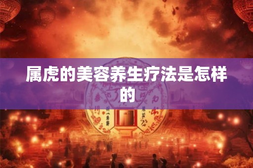 属虎的美容养生疗法是怎样的