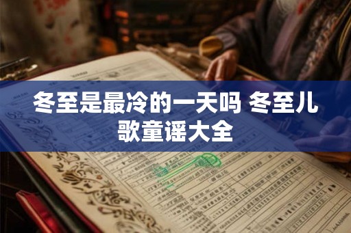 冬至是最冷的一天吗 冬至儿歌童谣大全