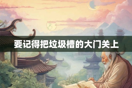 要记得把垃圾槽的大门关上 要记得把垃圾槽的大门关上