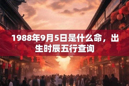1988年9月5日是什么命，出生时辰五行查询
