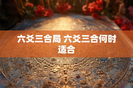 六爻三合局 六爻三合何时适合