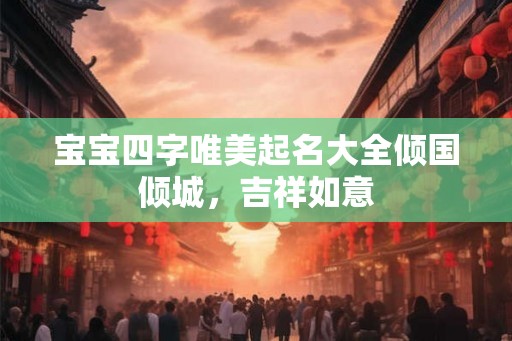 宝宝四字唯美起名大全倾国倾城，吉祥如意
