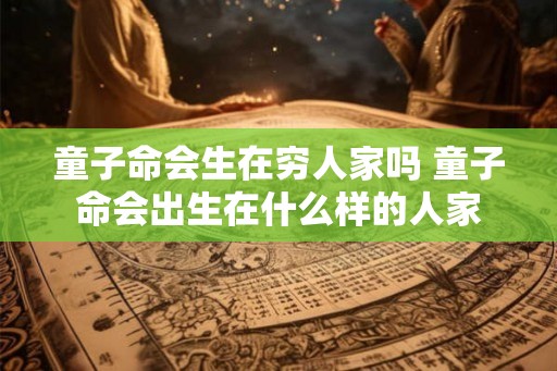童子命会生在穷人家吗 童子命会出生在什么样的人家