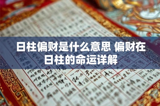 日柱偏财是什么意思 偏财在日柱的命运详解