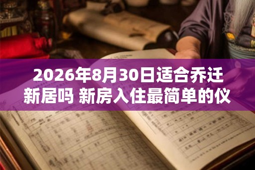 2026年8月30日适合乔迁新居吗 新房入住最简单的仪式 2026年8月30日适合乔迁新居吗 新房入住最简单的仪式