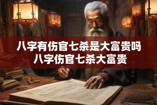 八字有伤官七杀是大富贵吗 八字伤官七杀大富贵