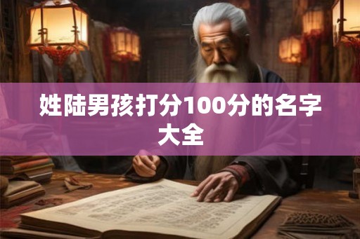 姓陆男孩打分100分的名字大全